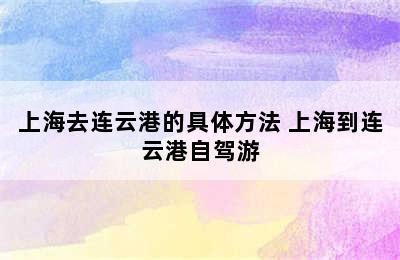 上海去连云港的具体方法 上海到连云港自驾游